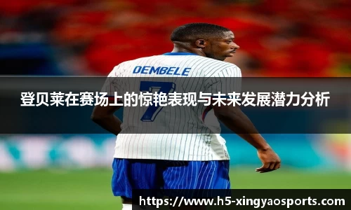 登贝莱在赛场上的惊艳表现与未来发展潜力分析